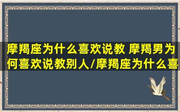 摩羯座为什么喜欢说教 摩羯男为何喜欢说教别人/摩羯座为什么喜欢说教 摩羯男为何喜欢说教别人-我的网站